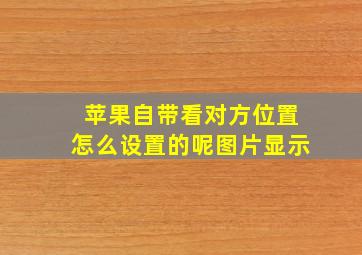 苹果自带看对方位置怎么设置的呢图片显示