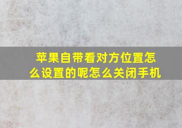 苹果自带看对方位置怎么设置的呢怎么关闭手机