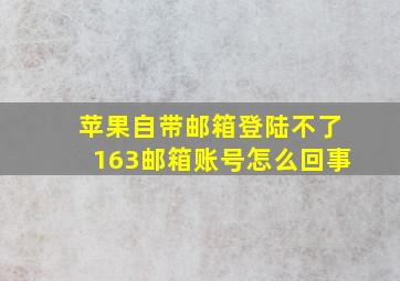 苹果自带邮箱登陆不了163邮箱账号怎么回事