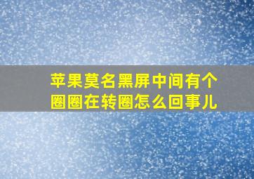 苹果莫名黑屏中间有个圈圈在转圈怎么回事儿