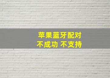 苹果蓝牙配对不成功 不支持