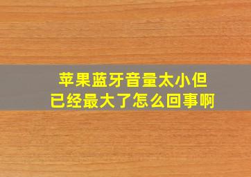 苹果蓝牙音量太小但已经最大了怎么回事啊