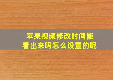 苹果视频修改时间能看出来吗怎么设置的呢