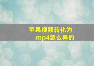 苹果视频转化为mp4怎么弄的