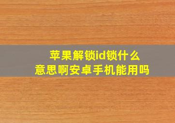 苹果解锁id锁什么意思啊安卓手机能用吗