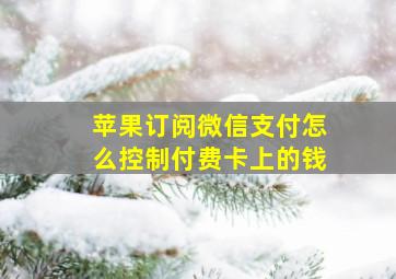 苹果订阅微信支付怎么控制付费卡上的钱