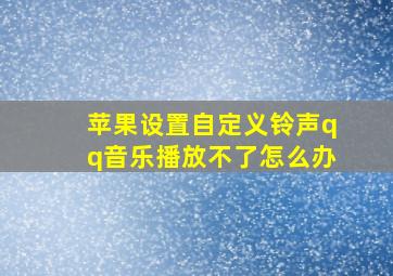 苹果设置自定义铃声qq音乐播放不了怎么办