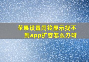 苹果设置闹铃显示找不到app扩容怎么办呀