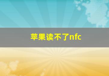 苹果读不了nfc