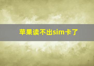 苹果读不出sim卡了