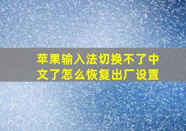 苹果输入法切换不了中文了怎么恢复出厂设置