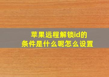 苹果远程解锁id的条件是什么呢怎么设置