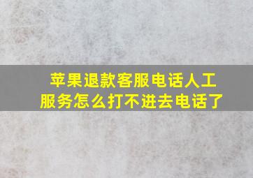 苹果退款客服电话人工服务怎么打不进去电话了