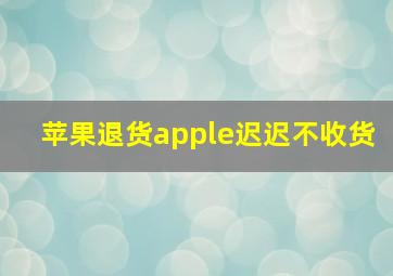 苹果退货apple迟迟不收货