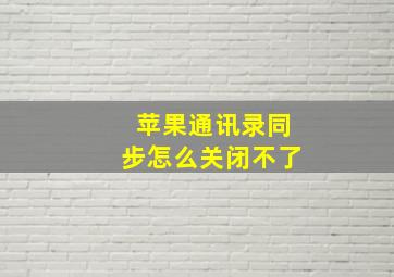 苹果通讯录同步怎么关闭不了