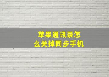 苹果通讯录怎么关掉同步手机