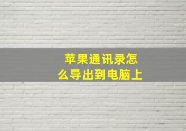 苹果通讯录怎么导出到电脑上