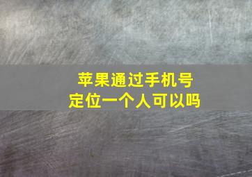 苹果通过手机号定位一个人可以吗