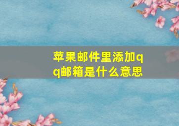 苹果邮件里添加qq邮箱是什么意思