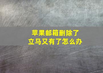 苹果邮箱删除了立马又有了怎么办