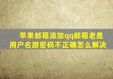 苹果邮箱添加qq邮箱老是用户名跟密码不正确怎么解决