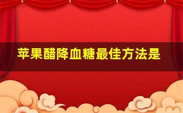 苹果醋降血糖最佳方法是