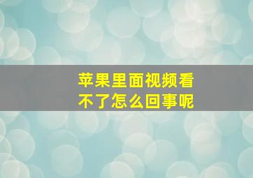 苹果里面视频看不了怎么回事呢