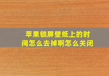 苹果锁屏壁纸上的时间怎么去掉啊怎么关闭