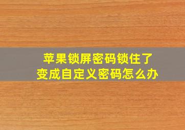 苹果锁屏密码锁住了变成自定义密码怎么办