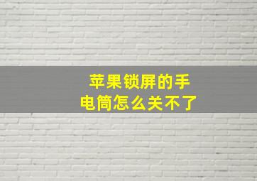 苹果锁屏的手电筒怎么关不了