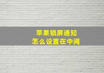 苹果锁屏通知怎么设置在中间