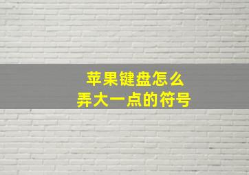 苹果键盘怎么弄大一点的符号