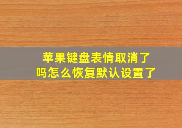 苹果键盘表情取消了吗怎么恢复默认设置了