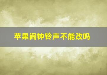 苹果闹钟铃声不能改吗