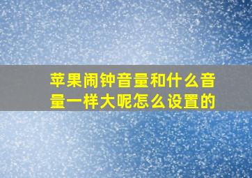 苹果闹钟音量和什么音量一样大呢怎么设置的