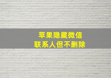 苹果隐藏微信联系人但不删除