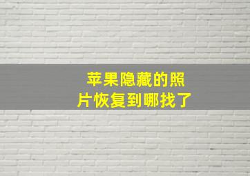 苹果隐藏的照片恢复到哪找了