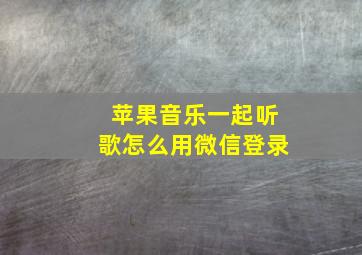 苹果音乐一起听歌怎么用微信登录