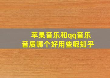 苹果音乐和qq音乐音质哪个好用些呢知乎