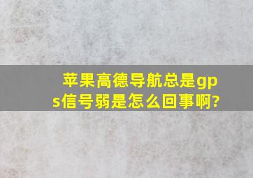 苹果高德导航总是gps信号弱是怎么回事啊?