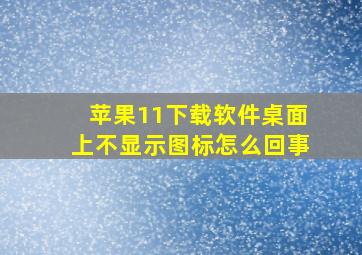 苹果11下载软件桌面上不显示图标怎么回事