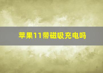 苹果11带磁吸充电吗