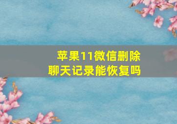 苹果11微信删除聊天记录能恢复吗