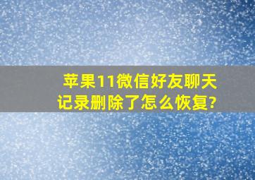 苹果11微信好友聊天记录删除了怎么恢复?