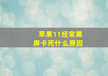 苹果11经常黑屏卡死什么原因