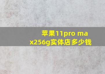 苹果11pro max256g实体店多少钱