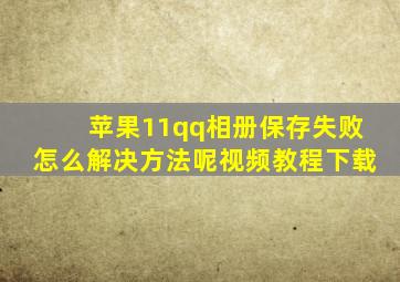 苹果11qq相册保存失败怎么解决方法呢视频教程下载