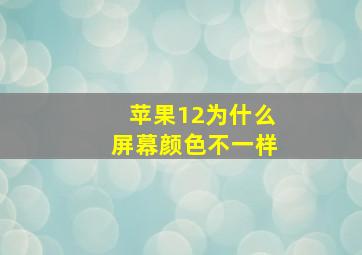 苹果12为什么屏幕颜色不一样