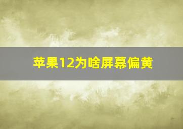 苹果12为啥屏幕偏黄