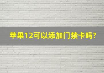 苹果12可以添加门禁卡吗?